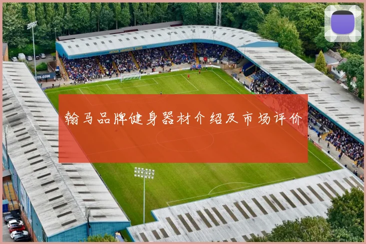 翰马品牌健身器材介绍及市场评价
