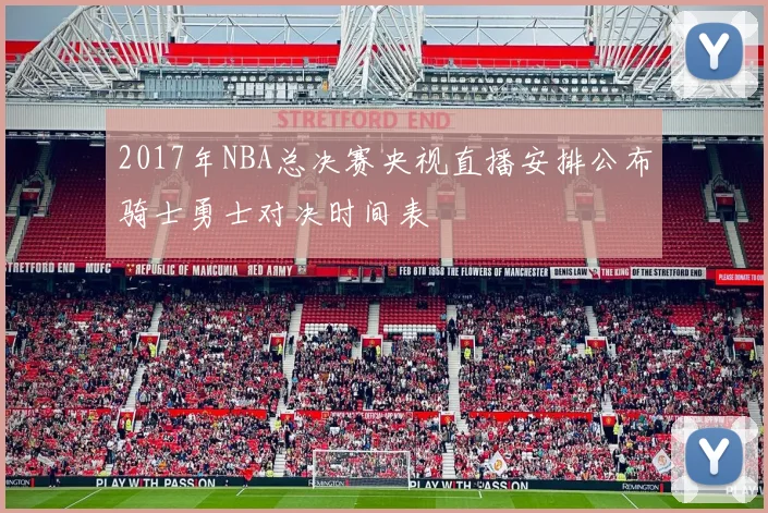 2017年NBA总决赛央视直播安排公布骑士勇士对决时间表