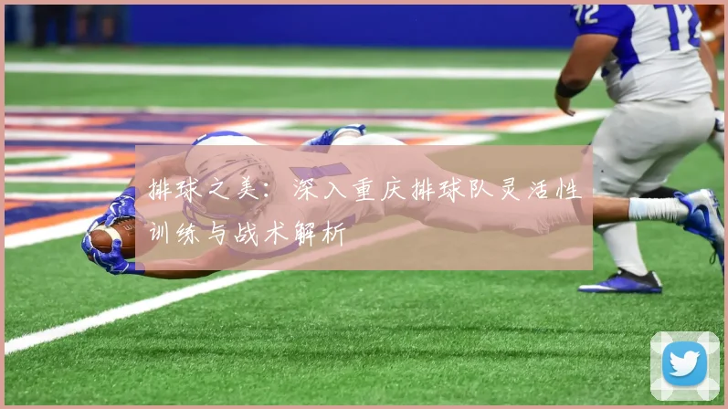 排球之美：深入重庆排球队灵活性训练与战术解析