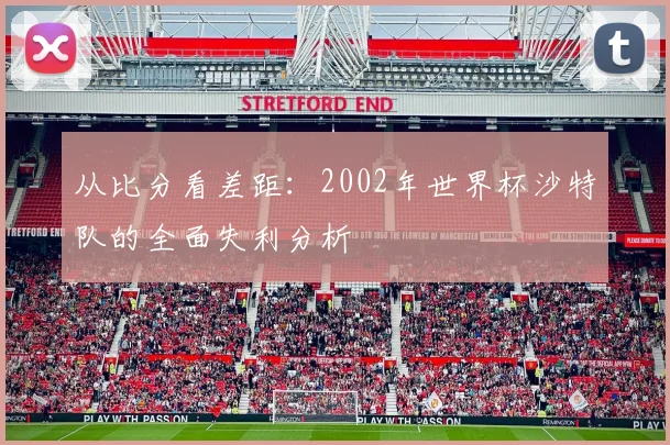 从比分看差距：2002年世界杯沙特队的全面失利分析