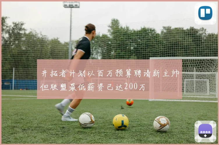 开拓者计划以百万预算聘请新主帅但联盟最低薪资已达200万