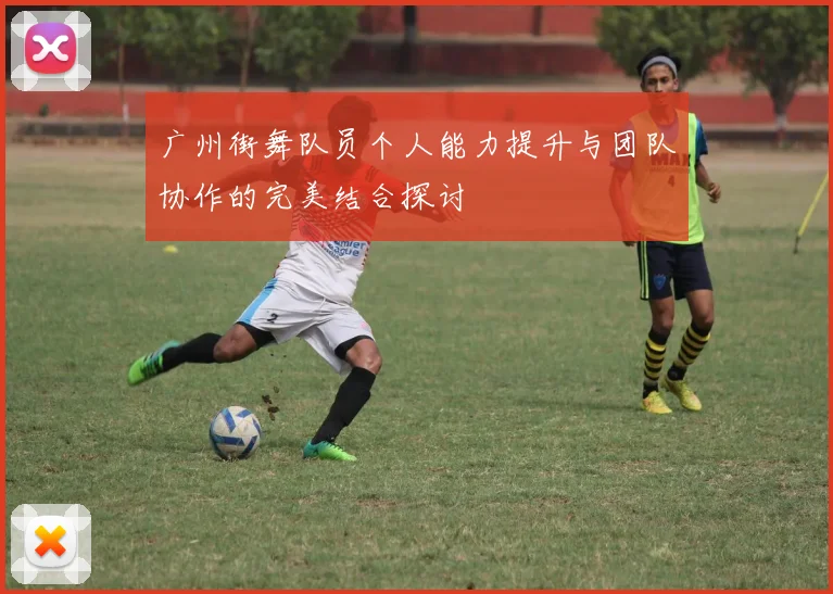 广州街舞队员个人能力提升与团队协作的完美结合探讨
