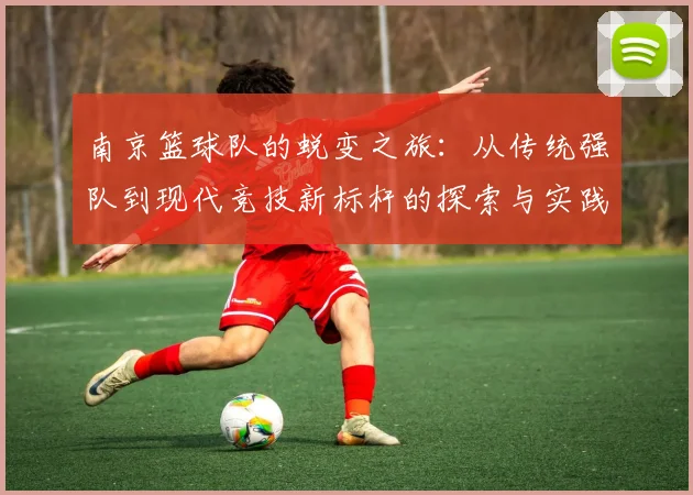 南京篮球队的蜕变之旅：从传统强队到现代竞技新标杆的探索与实践