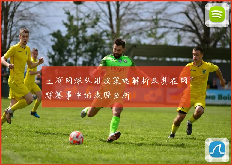 上海网球队进攻策略解析及其在网球赛事中的表现分析
