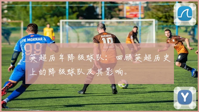 英超历年降级球队：回顾英超历史上的降级球队及其影响。