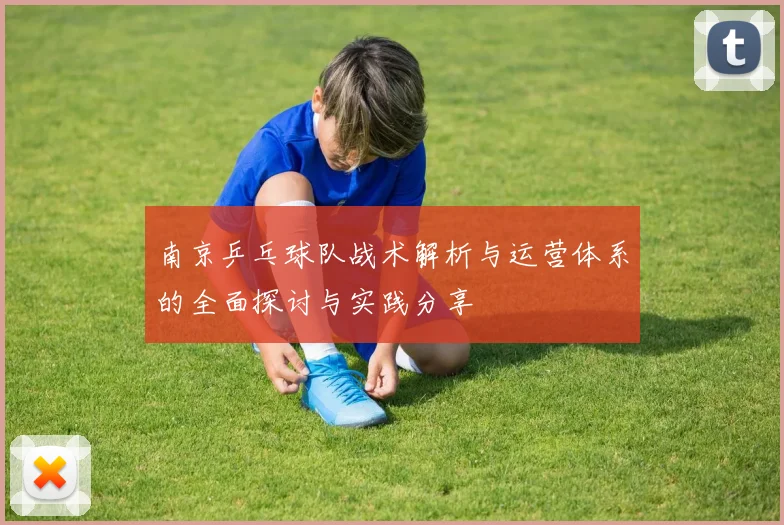 南京乒乓球队战术解析与运营体系的全面探讨与实践分享